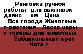 Ринговки ручной работы, для выставок - длина 80 см › Цена ­ 1 500 - Все города Животные и растения » Аксесcуары и товары для животных   . Забайкальский край,Чита г.